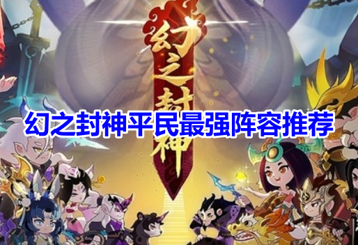 幻之封神平民最强阵容推荐！幻之封神平民阵容搭配攻略！