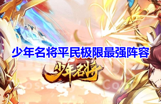 少年名将平民极限最强阵容！少年名将零氪最强阵容搭配推荐！