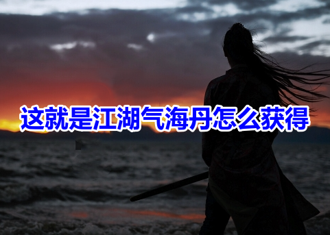 这就是江湖气海丹怎么获得呢？分享这就是江湖气海丹获得方式！
