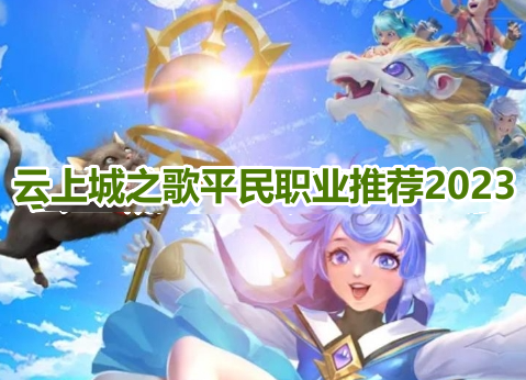 云上城之歌平民职业推荐2023！云上城之歌最强零氪职业选择攻略！