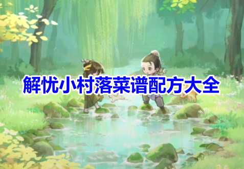 解忧小村落菜谱配方大全！解忧小村落最新菜谱配方一览！