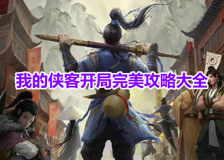我的侠客开局完美攻略大全！我的侠客开局最新玩法一览！
