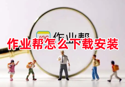 作业帮怎么下载安装呢？作业帮下载到手机上教程！
