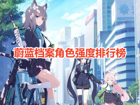蔚蓝档案角色强度排行榜！蔚蓝档案最强T0角色推荐！