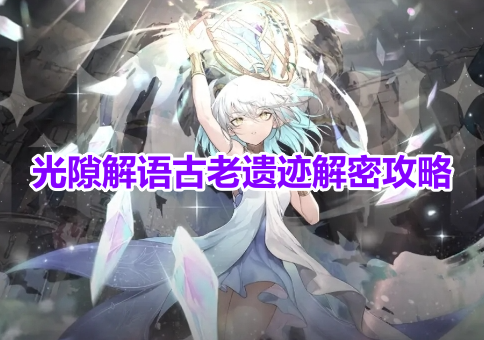 光隙解语古老遗迹解密攻略！分享光隙解语古老遗迹连线顺序！