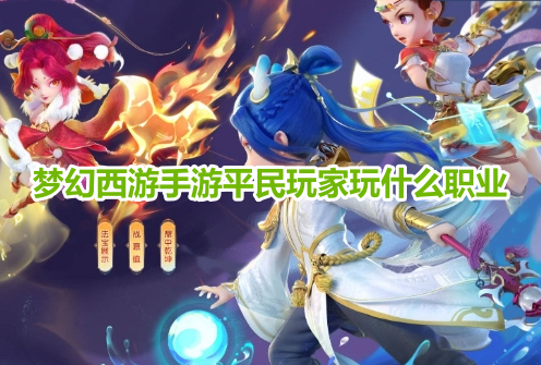 梦幻西游手游平民玩家玩什么职业？梦幻西游手游平民玩家职业选择推荐！
