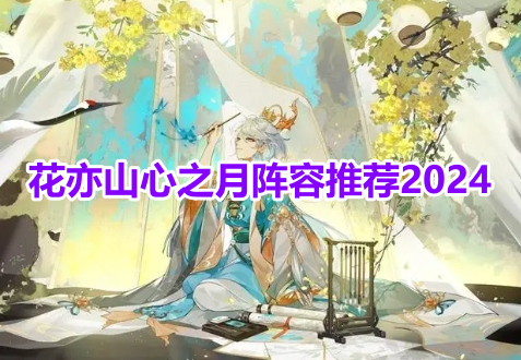 花亦山心之月阵容推荐2024！花亦山心之月阵容搭配攻略！