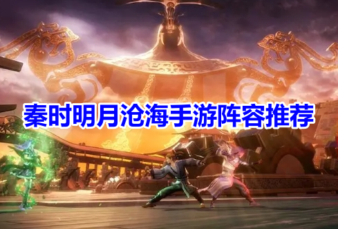 秦时明月沧海手游阵容推荐！秦时明月沧海最强阵容搭配攻略！