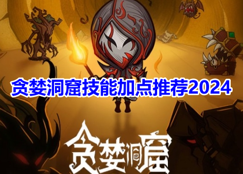贪婪洞窟技能加点推荐2024！贪婪洞窟最佳技能加点攻略！
