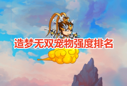 造梦无双宠物强度排名！造梦无双宠物最新实力排行！