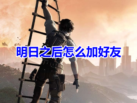 明日之后怎么加好友呢？明日之后添加好友操作方法！