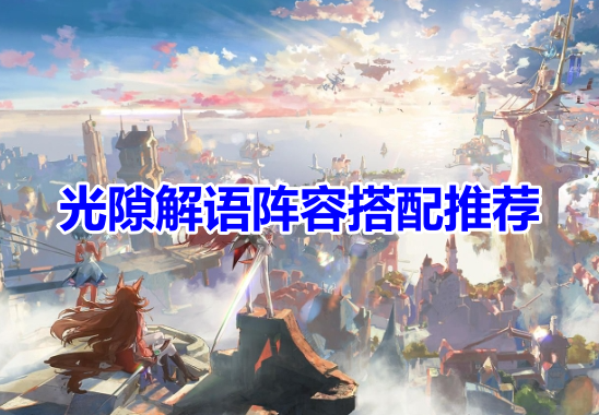 光隙解语阵容搭配推荐！光隙解语最强阵容搭配攻略！