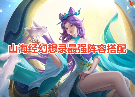 山海经幻想录最强阵容搭配！山海经幻想录最强T0阵容推荐！