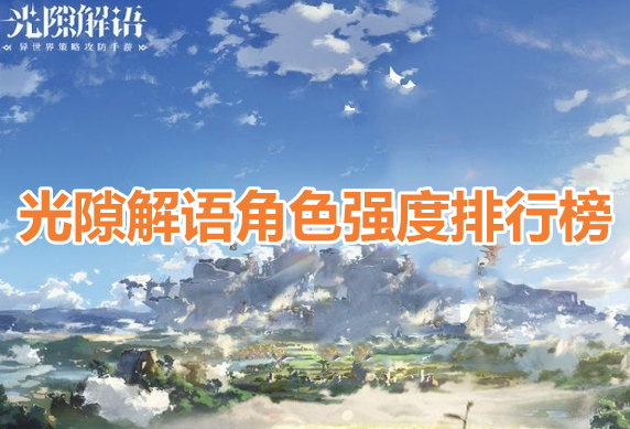 光隙解语角色强度排行榜！光隙解语最强T0角色推荐！