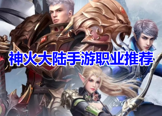 神火大陆手游职业推荐！神火大陆最强职业选择攻略！
