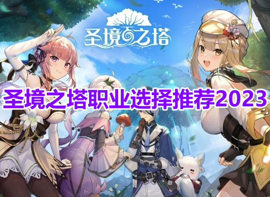 圣境之塔职业选择推荐2023！圣境之塔最强职业选择攻略！