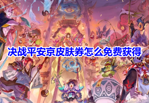 决战平安京皮肤券怎么免费获得？决战平安京皮肤券免费获得途径！