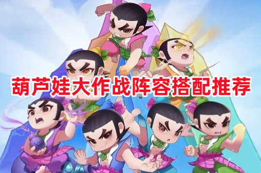 葫芦娃大作战阵容搭配推荐！葫芦娃大作战最强阵容选择攻略！
