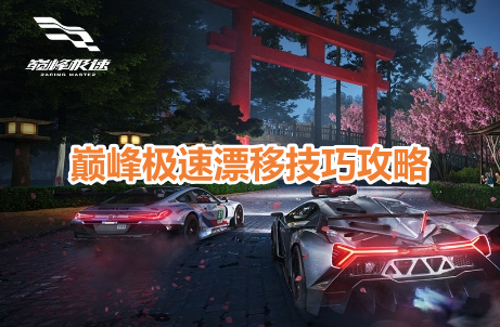 巅峰极速漂移技巧攻略！巅峰极速详细漂移技巧一览！