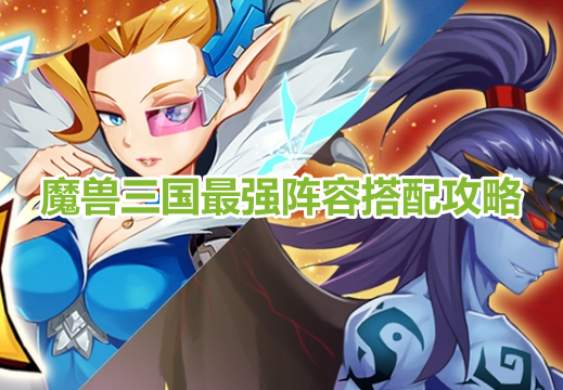 魔兽三国最强阵容搭配攻略！魔兽三国最厉害阵容推荐一览！