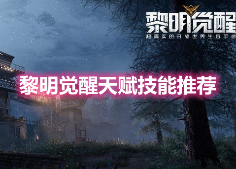 黎明觉醒天赋技能推荐！黎明觉醒天赋技能加点攻略！