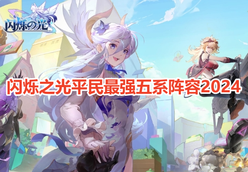 闪烁之光平民最强五系阵容2024！闪烁之光平民强力五系阵容推荐！
