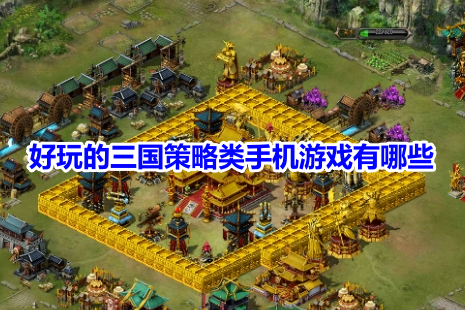 好玩的三国策略类手机游戏有哪些？适合长期玩的三国策略手游推荐！