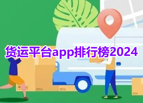 货运平台app排行榜2024！最好用的货运平台软件有哪些？