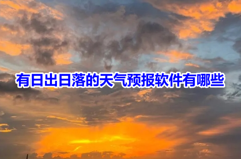 有日出日落的天气预报软件有哪些？能显示日出日落的天气预报app推荐！