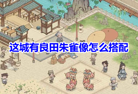 这城有良田朱雀像怎么搭配？这城有良田朱雀像放置攻略！