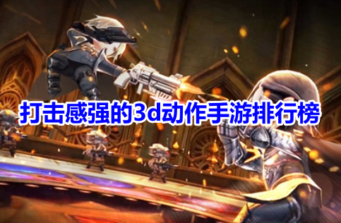 打击感强的3d动作手游排行榜！打击感优秀的3d动作游戏有哪些？