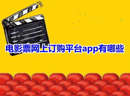 电影票网上订购平台app有哪些？好用的电影票在线购买软件推荐！