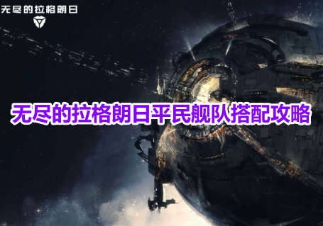 无尽的拉格朗日平民舰队搭配攻略！无尽的拉格朗日平民最强舰队选择推荐！