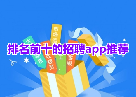 排名前十的招聘app推荐！最受欢迎的招聘软件有哪些？