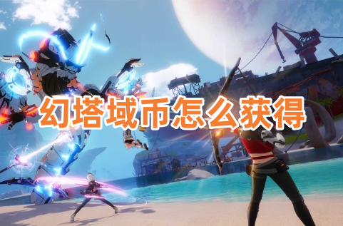 幻塔域币怎么获得呢？幻塔域币快速获取方法！