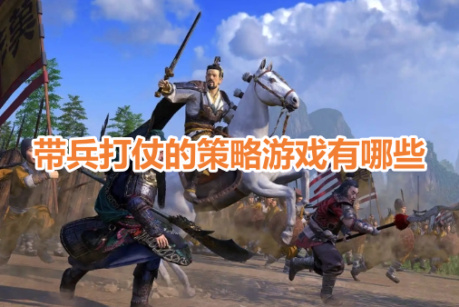 带兵打仗的策略游戏有哪些？真正带兵打仗的好玩手游推荐！