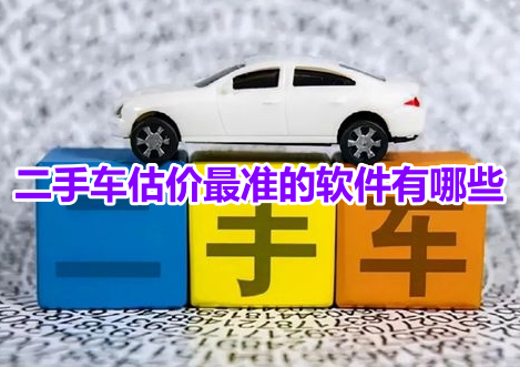 二手车估价最准的软件有哪些？免费估价准确的二手车app推荐！