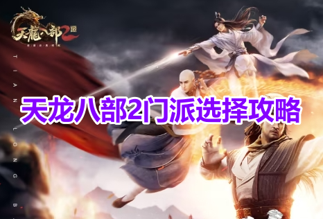 天龙八部2门派选择攻略！天龙八部2最强门派推荐！