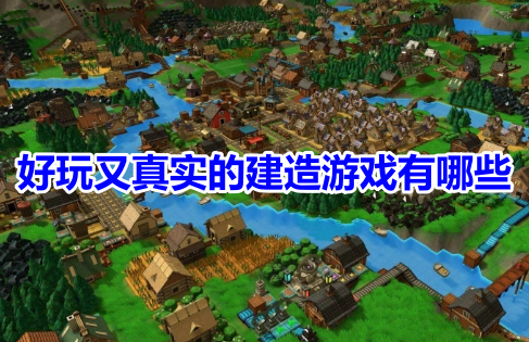 好玩又真实的建造游戏有哪些？比较耐玩的建造类手游推荐！