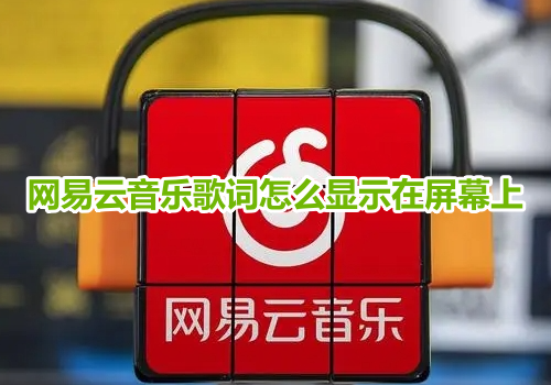 网易云音乐歌词怎么显示在屏幕上呢？网易云音乐在屏幕上显示歌词操作教程！