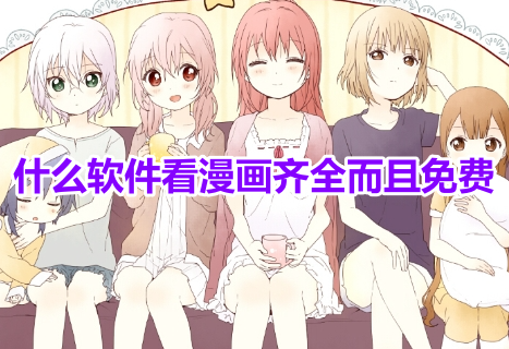 什么软件看漫画齐全而且免费？不花钱的看高清漫画app推荐！