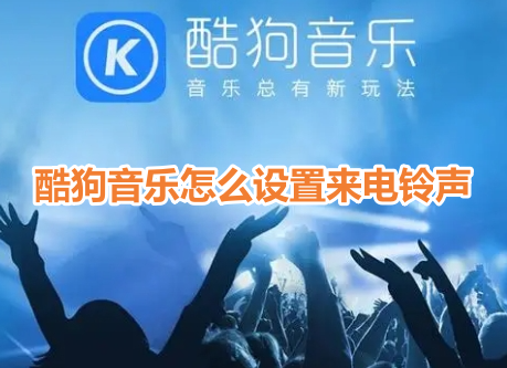 酷狗音乐怎么设置来电铃声？酷狗音乐来电铃声设置方法！