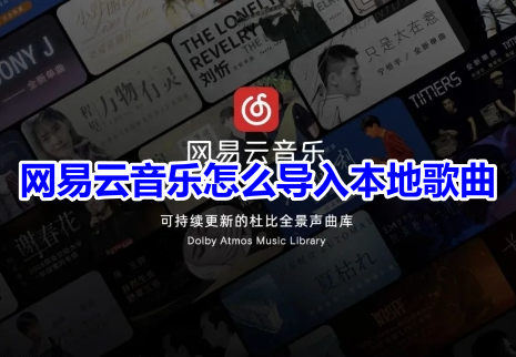 网易云音乐怎么导入本地歌曲？网易云音乐导入本地歌曲操作流程！