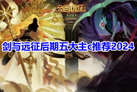 剑与远征后期五大主c推荐2024！剑与远征后期超强主c选择攻略！