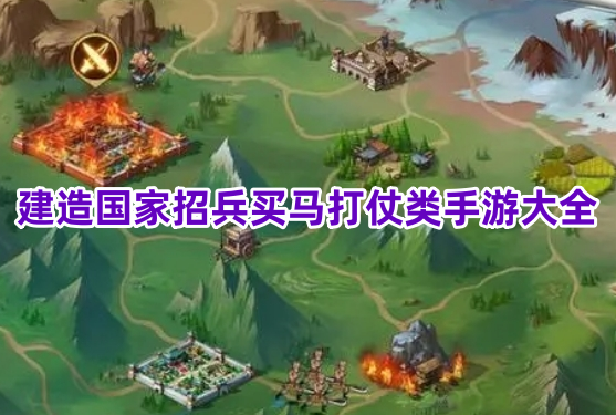 建造国家招兵买马打仗类手游大全！自己建国家打仗的策略游戏有哪些？
