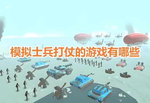模拟士兵打仗的游戏有哪些？带兵打仗战争模拟手游推荐！