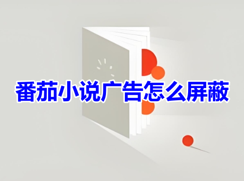 番茄小说广告怎么屏蔽呢？番茄小说广告屏蔽设置教程！
