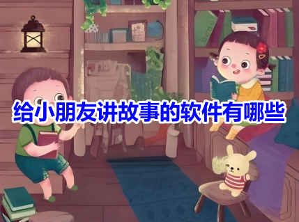 给小朋友讲故事的软件有哪些？好用的儿童听故事app排行榜！