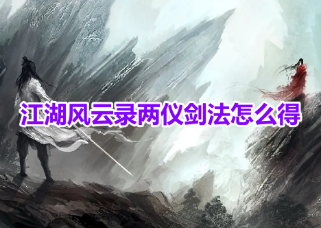 江湖风云录两仪剑法怎么得？江湖风云录两仪剑法获得攻略！