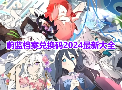 蔚蓝档案兑换码2024最新大全！蔚蓝档案永久有效兑换码汇总！
